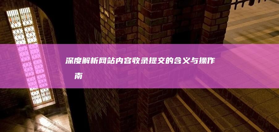 深度解析：网站内容收录提交的含义与操作指南